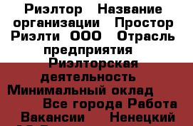 Риэлтор › Название организации ­ Простор-Риэлти, ООО › Отрасль предприятия ­ Риэлторская деятельность › Минимальный оклад ­ 170 000 - Все города Работа » Вакансии   . Ненецкий АО,Великовисочное с.
